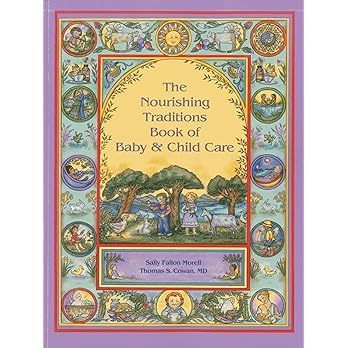 The Nourishing Traditions Book of Baby & Child Care by Sally Fallon Morell and Dr. Thomas S. Cowan M.D.